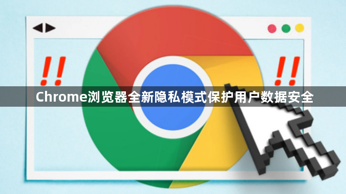 Chrome浏览器全新隐私模式保护用户数据安全1