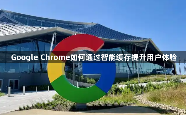Google Chrome如何通过智能缓存提升用户体验1