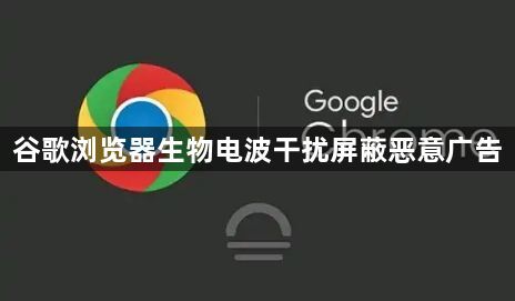 谷歌浏览器生物电波干扰屏蔽恶意广告1