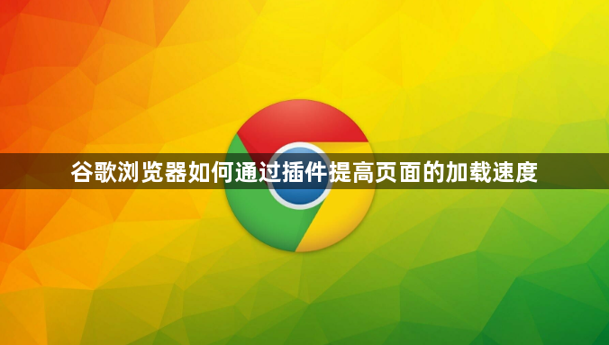 谷歌浏览器如何通过插件提高页面的加载速度1