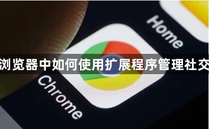 谷歌浏览器中如何使用扩展程序管理社交媒体1