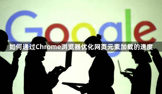 如何通过Chrome浏览器优化网页元素加载的速度1