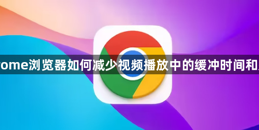 Chrome浏览器如何减少视频播放中的缓冲时间和延迟1