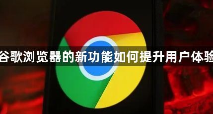 谷歌浏览器的新功能如何提升用户体验1