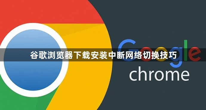 谷歌浏览器下载安装中断网络切换技巧1