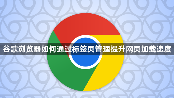 谷歌浏览器如何通过标签页管理提升网页加载速度1