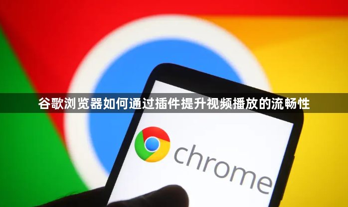 谷歌浏览器如何通过插件提升视频播放的流畅性1
