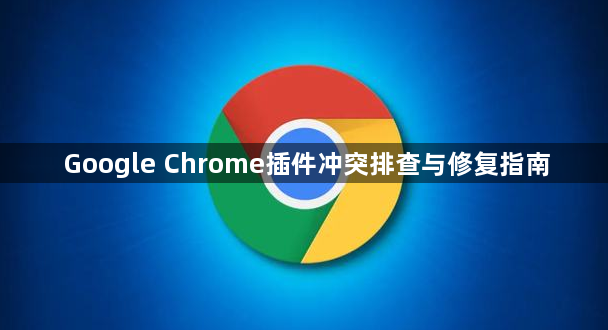 Google Chrome插件冲突排查与修复指南1