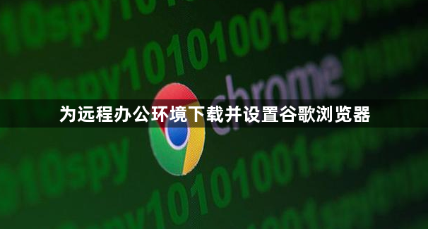 为远程办公环境下载并设置谷歌浏览器1