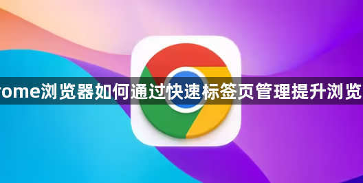 Chrome浏览器如何通过快速标签页管理提升浏览效率1