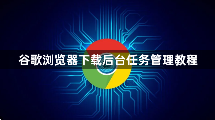 谷歌浏览器下载后台任务管理教程1