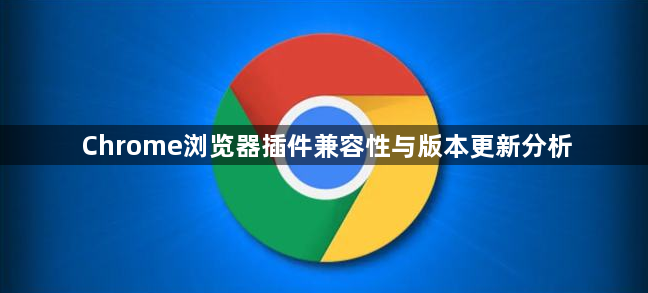 Chrome浏览器插件兼容性与版本更新分析1