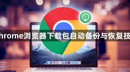 Chrome浏览器下载包自动备份与恢复技巧1