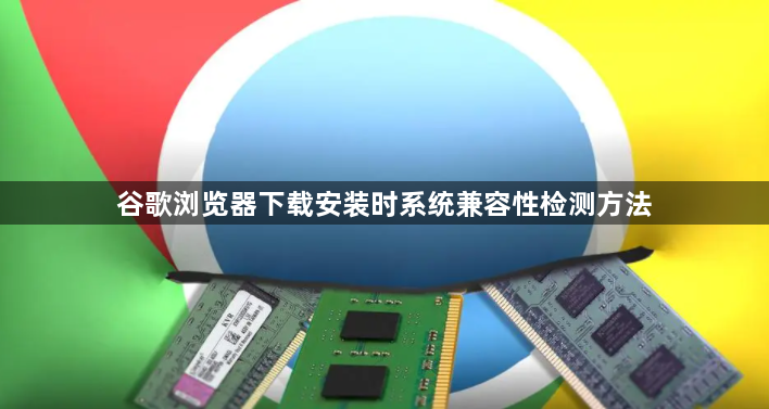 谷歌浏览器下载安装时系统兼容性检测方法1