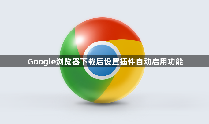 Google浏览器下载后设置插件自动启用功能1