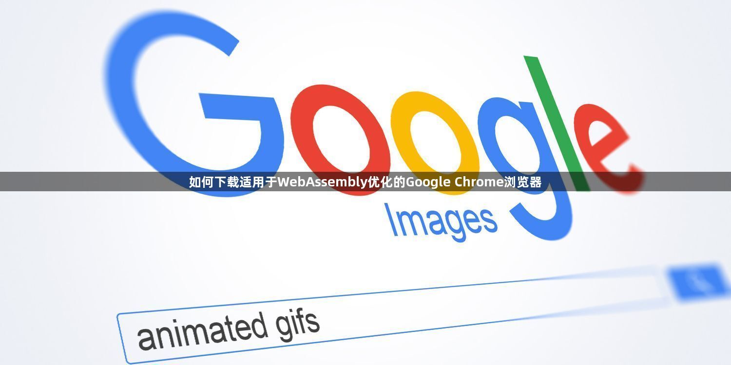如何下载适用于WebAssembly优化的Google Chrome浏览器1