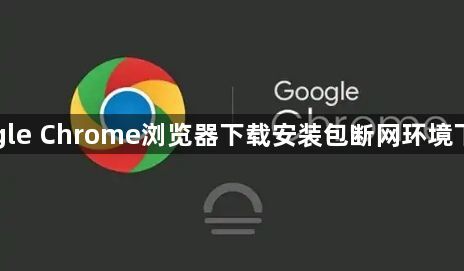 Google Chrome浏览器下载安装包断网环境下安装1
