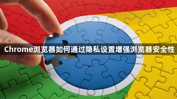 Chrome浏览器如何通过隐私设置增强浏览器安全性1