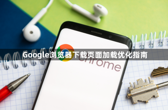 Google浏览器下载页面加载优化指南1