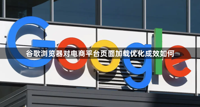 谷歌浏览器对电商平台页面加载优化成效如何1