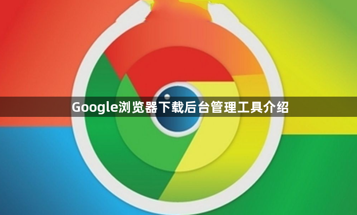 Google浏览器下载后台管理工具介绍1