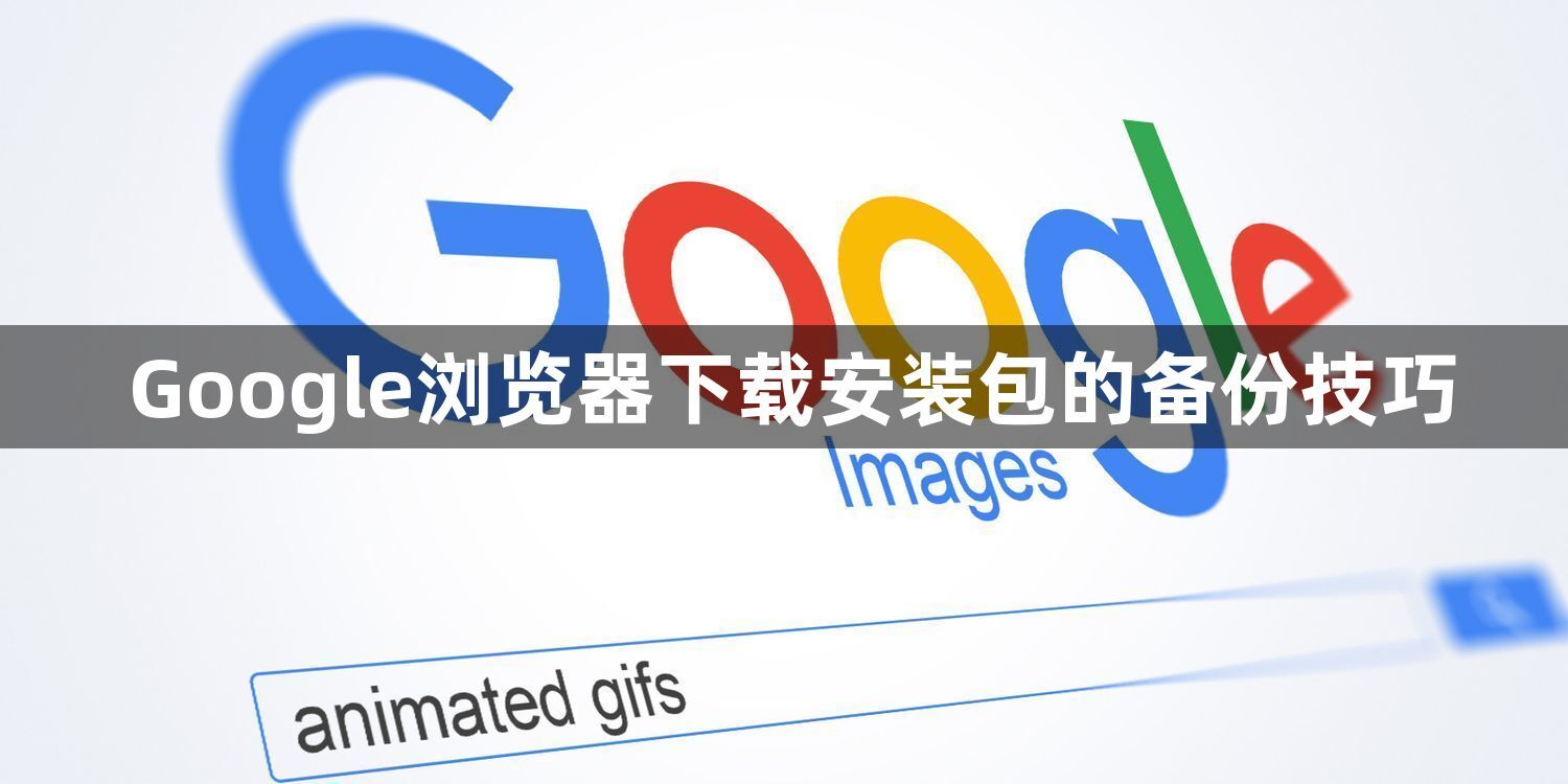 Google浏览器下载安装包的备份技巧1