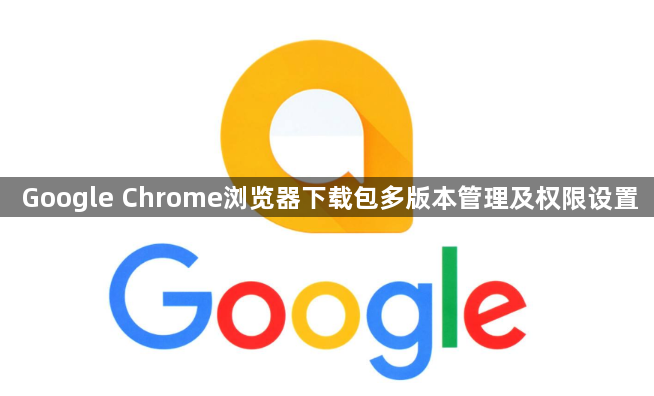 Google Chrome浏览器下载包多版本管理及权限设置1