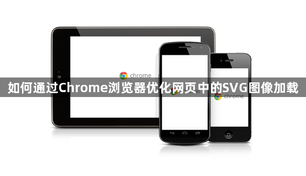如何通过Chrome浏览器优化网页中的SVG图像加载1