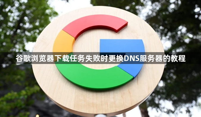 谷歌浏览器下载任务失败时更换DNS服务器的教程1