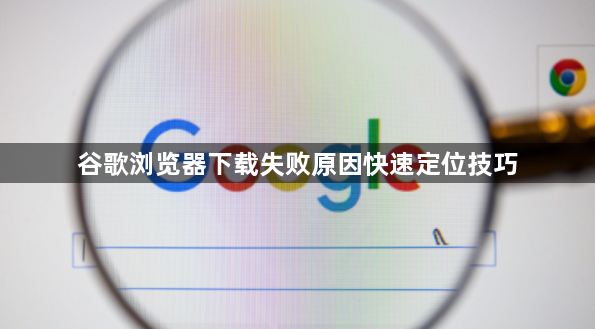 谷歌浏览器下载失败原因快速定位技巧1