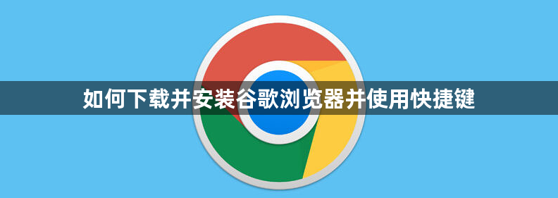 如何下载并安装谷歌浏览器并使用快捷键1
