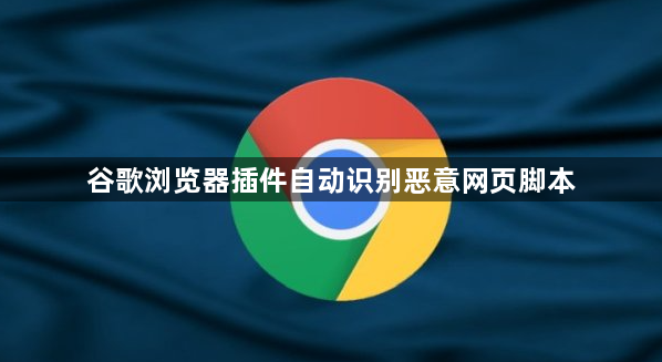 谷歌浏览器插件自动识别恶意网页脚本1