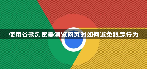 使用谷歌浏览器浏览网页时如何避免跟踪行为1