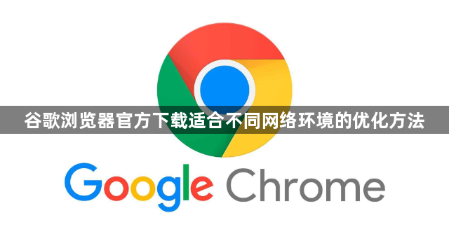 谷歌浏览器官方下载适合不同网络环境的优化方法1
