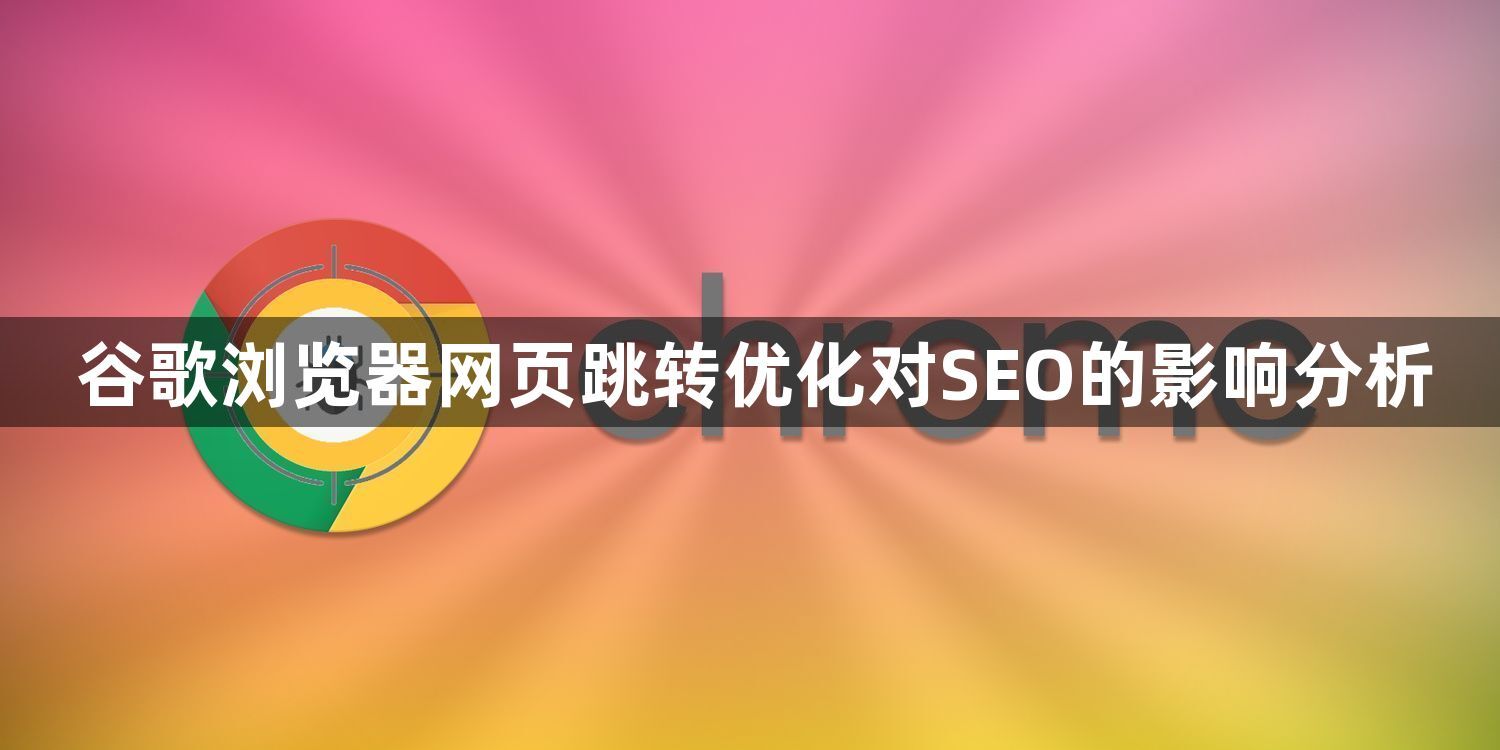 谷歌浏览器网页跳转优化对SEO的影响分析1