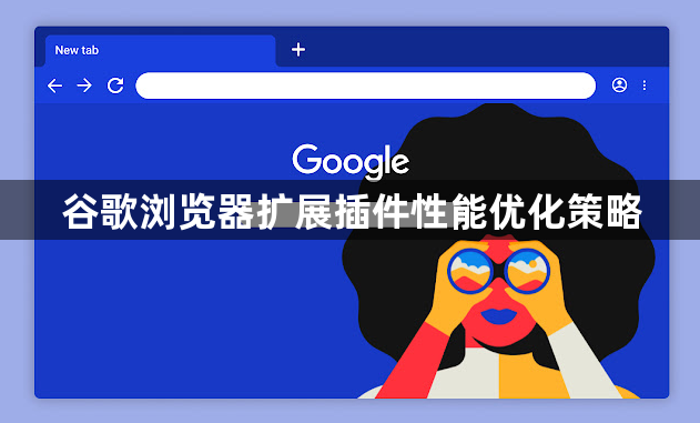 谷歌浏览器扩展插件性能优化策略1