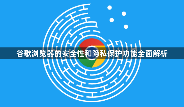 谷歌浏览器的安全性和隐私保护功能全面解析1
