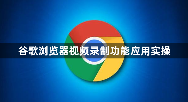 谷歌浏览器视频录制功能应用实操1