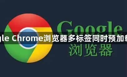 Google Chrome浏览器多标签同时预加载策略1