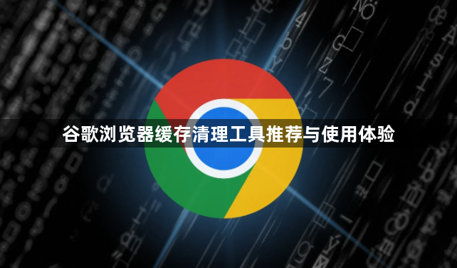 谷歌浏览器缓存清理工具推荐与使用体验1