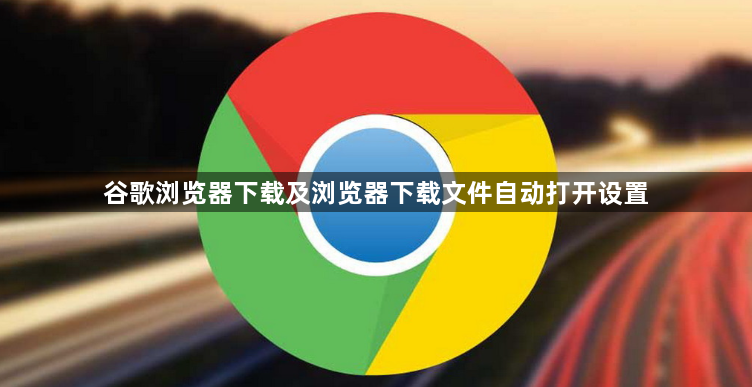 谷歌浏览器下载及浏览器下载文件自动打开设置1