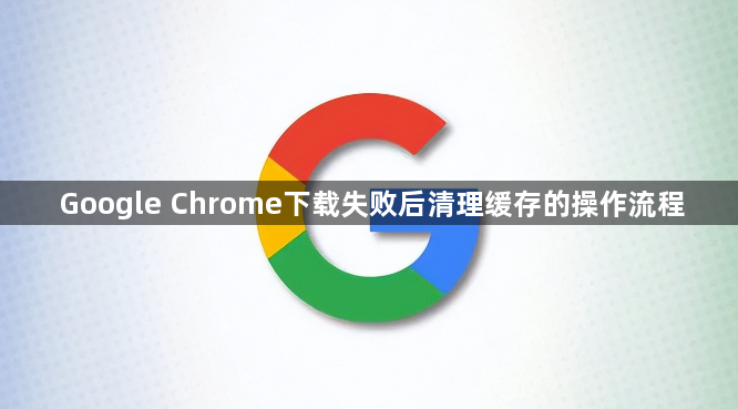 Google Chrome下载失败后清理缓存的操作流程1