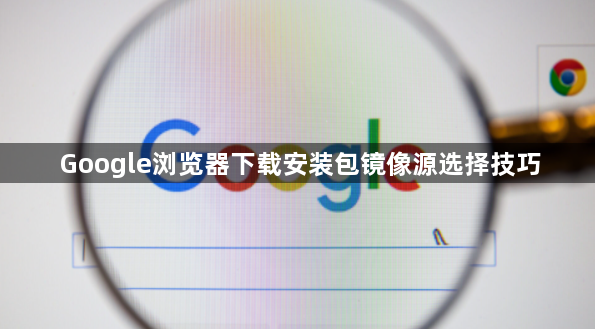 Google浏览器下载安装包镜像源选择技巧1