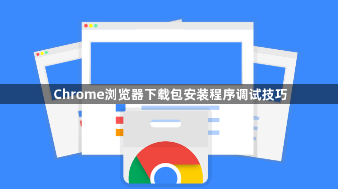 Chrome浏览器下载包安装程序调试技巧1