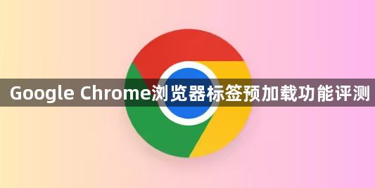 Google Chrome浏览器标签预加载功能评测1