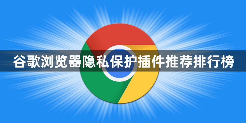 谷歌浏览器隐私保护插件推荐排行榜1