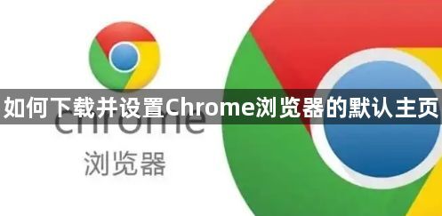 如何下载并设置Chrome浏览器的默认主页1