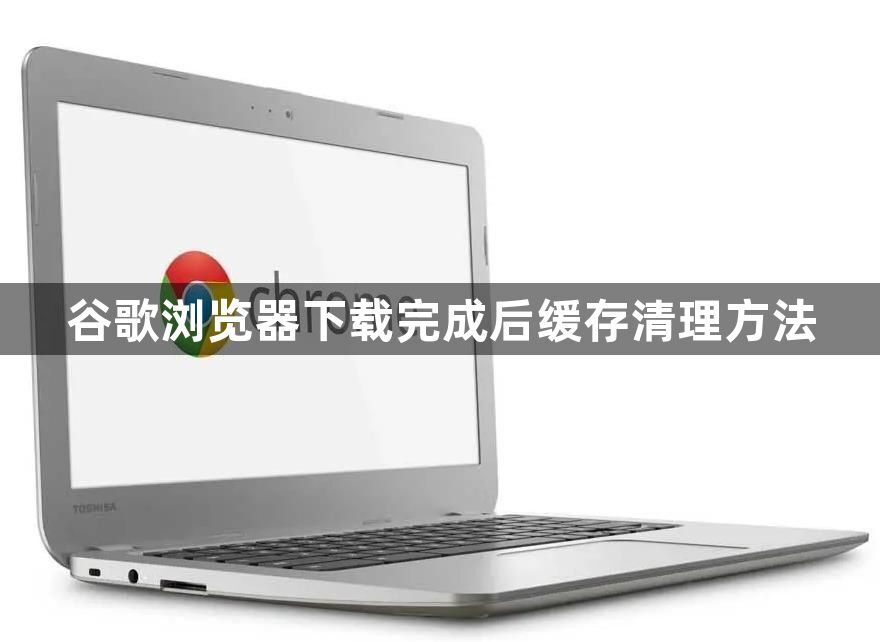 谷歌浏览器下载完成后缓存清理方法1