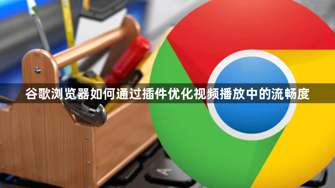 谷歌浏览器如何通过插件优化视频播放中的流畅度1