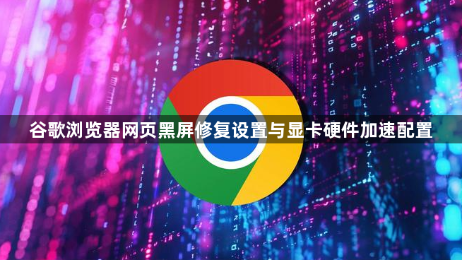 谷歌浏览器网页黑屏修复设置与显卡硬件加速配置1